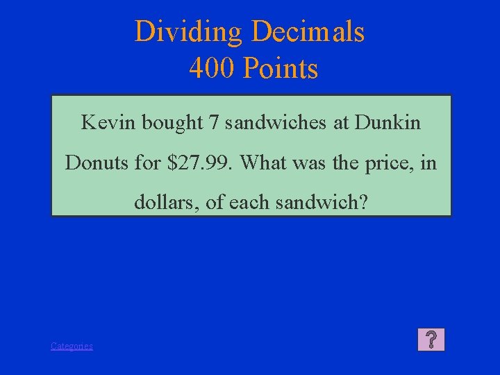 Dividing Decimals 400 Points Kevin bought 7 sandwiches at Dunkin Donuts for $27. 99.