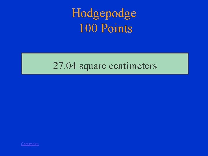 Hodgepodge 100 Points 27. 04 square centimeters Categories 