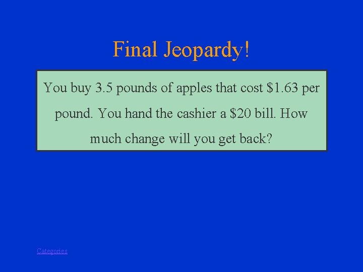 Final Jeopardy! You buy 3. 5 pounds of apples that cost $1. 63 per