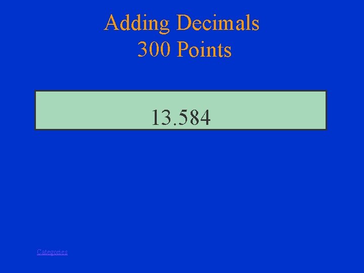 Adding Decimals 300 Points 13. 584 Categories 