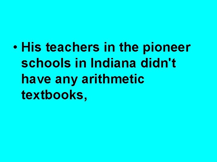  • His teachers in the pioneer schools in Indiana didn't have any arithmetic