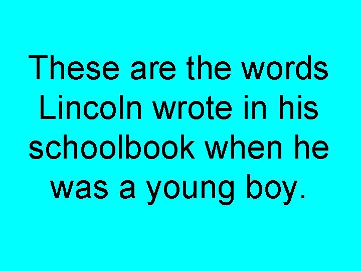 These are the words Lincoln wrote in his schoolbook when he was a young