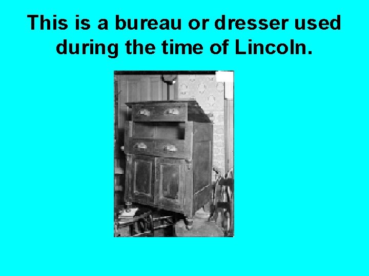 This is a bureau or dresser used during the time of Lincoln. 