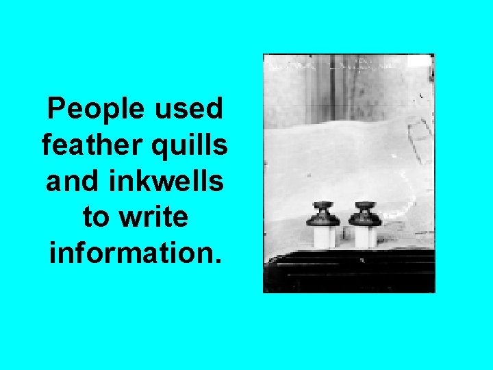 People used feather quills and inkwells to write information. 