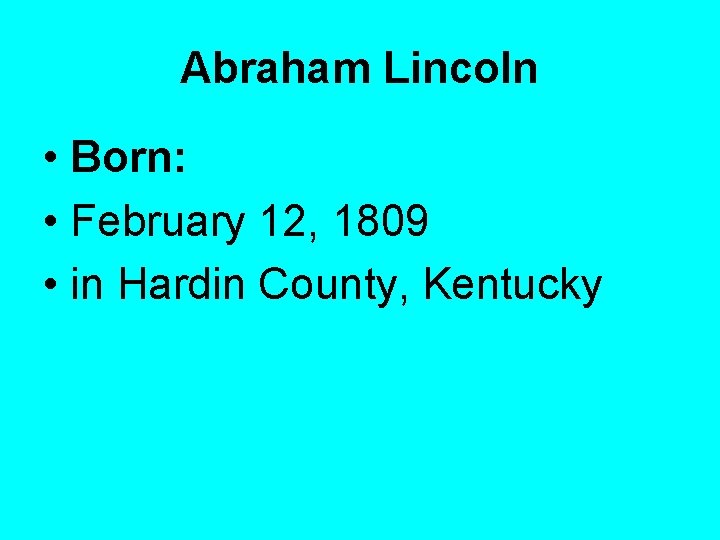 Abraham Lincoln • Born: • February 12, 1809 • in Hardin County, Kentucky 