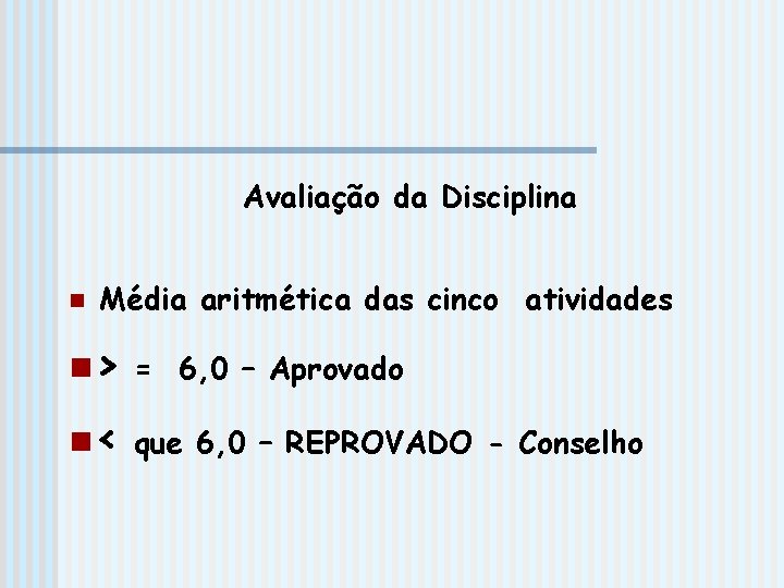 Avaliação da Disciplina n Média aritmética das cinco atividades n> = 6, 0 –