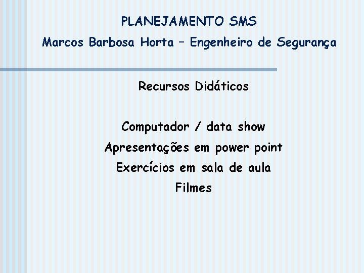 PLANEJAMENTO SMS Marcos Barbosa Horta – Engenheiro de Segurança Recursos Didáticos Computador / data