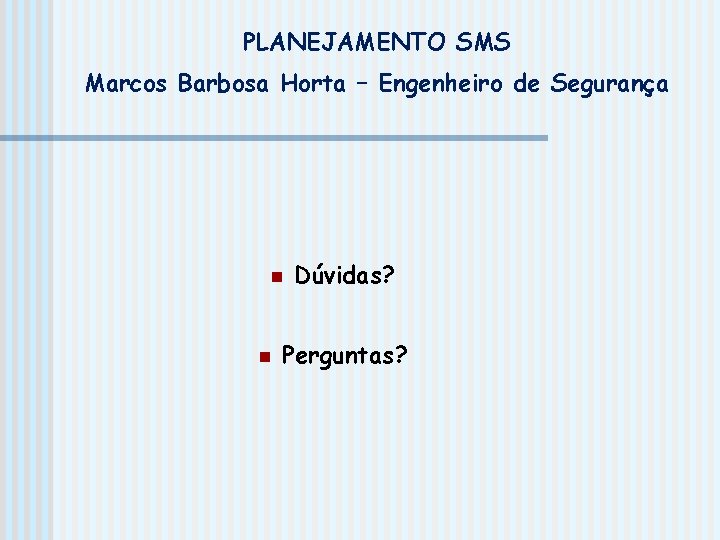 PLANEJAMENTO SMS Marcos Barbosa Horta – Engenheiro de Segurança n n Dúvidas? Perguntas? 