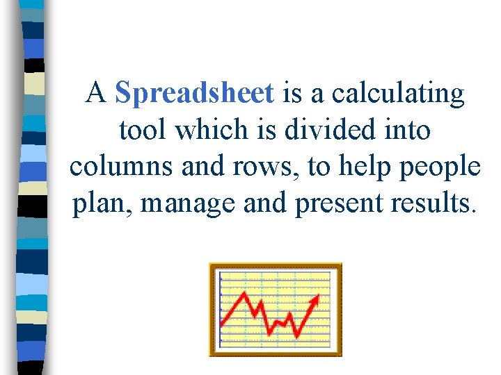 A Spreadsheet is a calculating tool which is divided into columns and rows, to