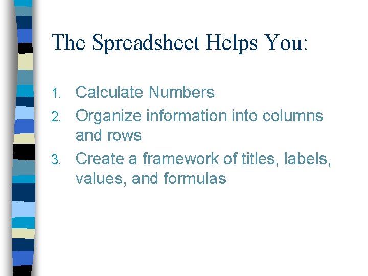 The Spreadsheet Helps You: Calculate Numbers 2. Organize information into columns and rows 3.