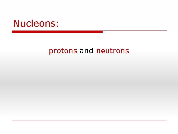 Nucleons: protons and neutrons 