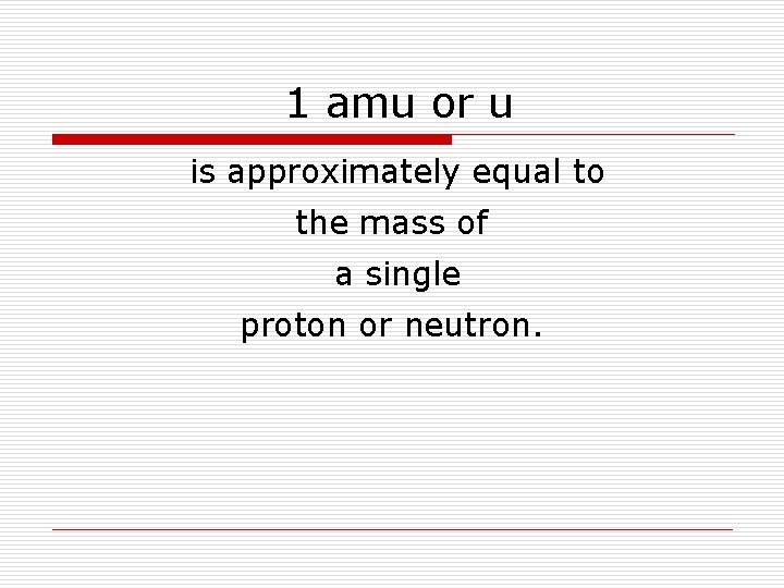 1 amu or u is approximately equal to the mass of a single proton