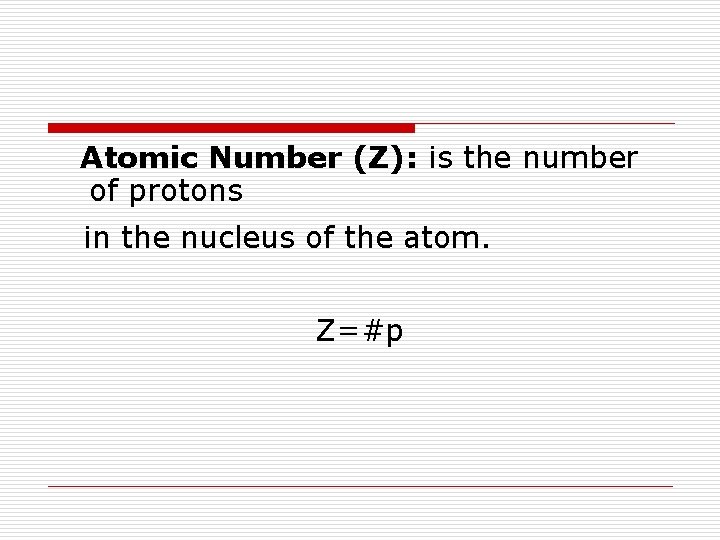 Atomic Number (Z): is the number of protons in the nucleus of the atom.