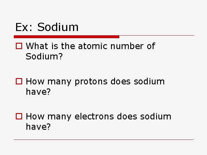 Ex: Sodium o What is the atomic number of Sodium? o How many protons
