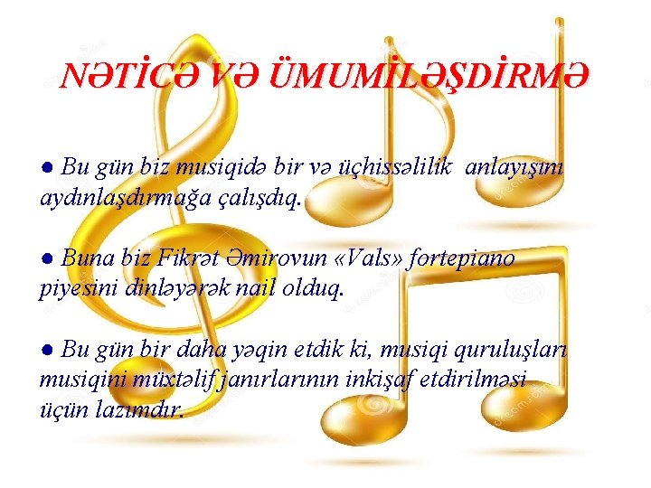 NƏTİCƏ VƏ ÜMUMİLƏŞDİRMƏ ● Bu gün biz musiqidə bir və üçhissəlilik anlayışını aydınlaşdırmağa çalışdıq.