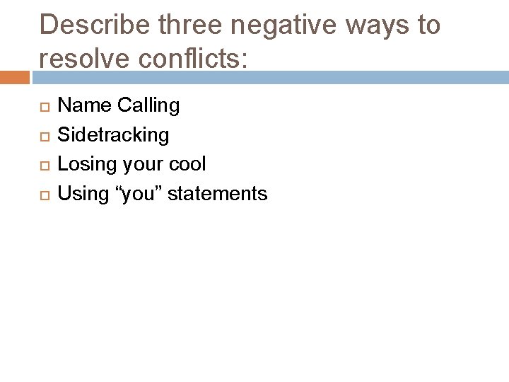 Describe three negative ways to resolve conflicts: Name Calling Sidetracking Losing your cool Using