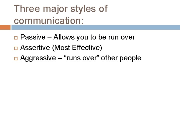 Three major styles of communication: Passive – Allows you to be run over Assertive