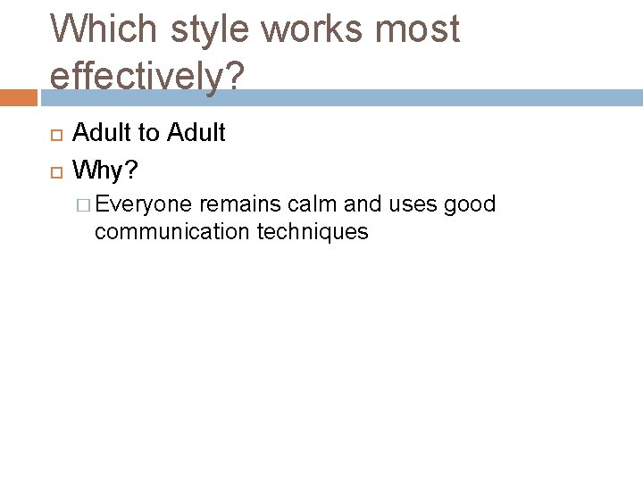Which style works most effectively? Adult to Adult Why? � Everyone remains calm and