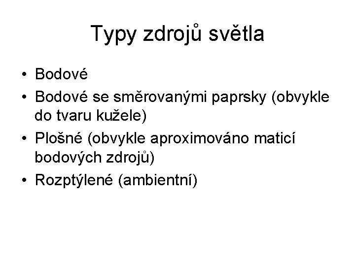 Typy zdrojů světla • Bodové se směrovanými paprsky (obvykle do tvaru kužele) • Plošné