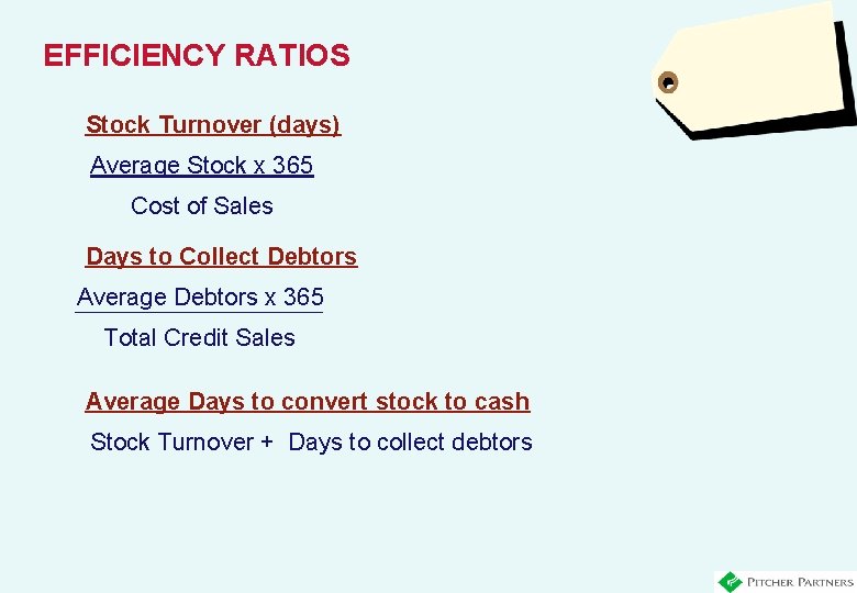 EFFICIENCY RATIOS Stock Turnover (days) Average Stock x 365 Cost of Sales Days to