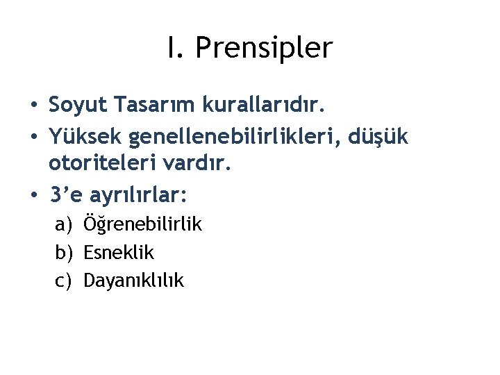 I. Prensipler • Soyut Tasarım kurallarıdır. • Yüksek genellenebilirlikleri, düşük otoriteleri vardır. • 3’e