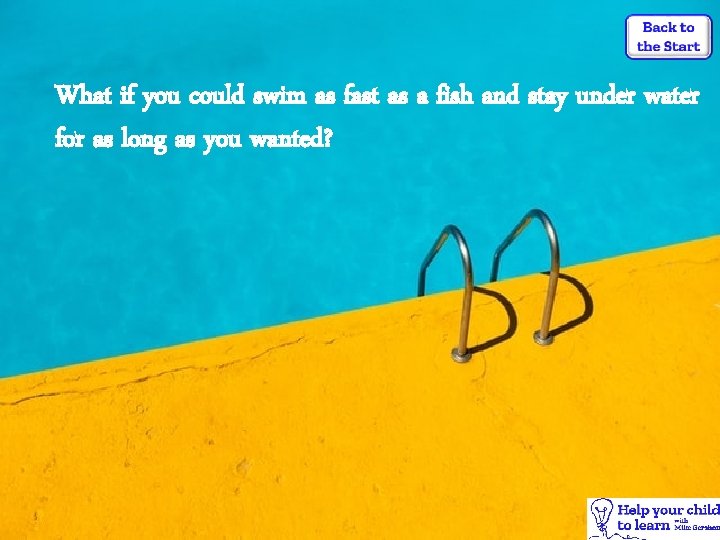 What if you could swim as fast as a fish and stay under water
