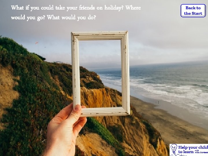 What if you could take your friends on holiday? Where would you go? What