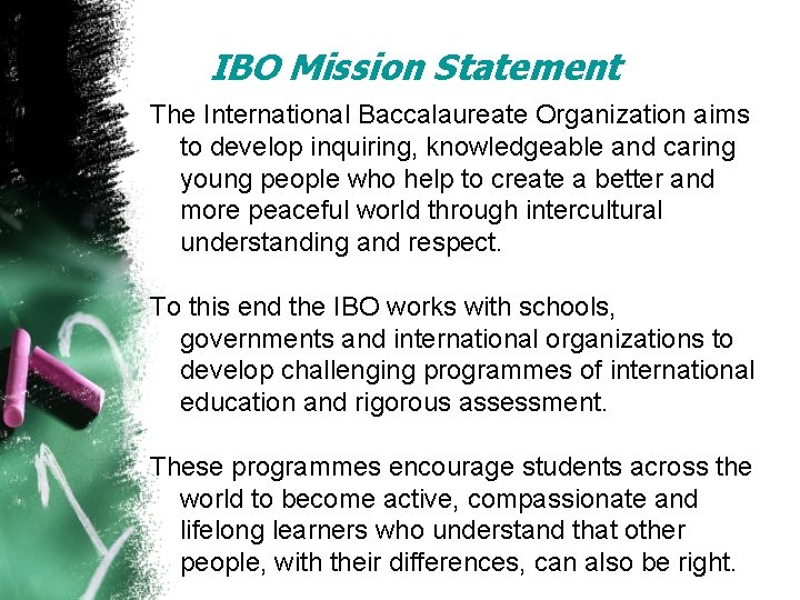 IBO Mission Statement The International Baccalaureate Organization aims to develop inquiring, knowledgeable and caring