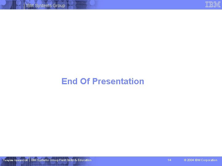 IBM Systems Group End Of Presentation Template Version 3. 05 IBM Systems Group Field