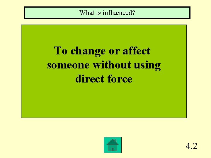What is influenced? To change or affect someone without using direct force 4, 2
