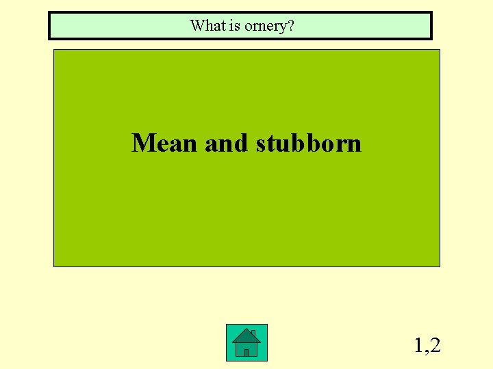 What is ornery? Mean and stubborn 1, 2 