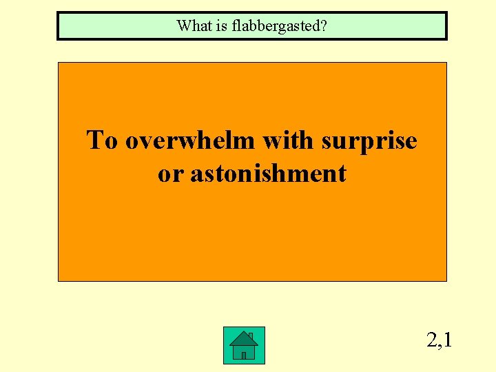 What is flabbergasted? To overwhelm with surprise or astonishment 2, 1 
