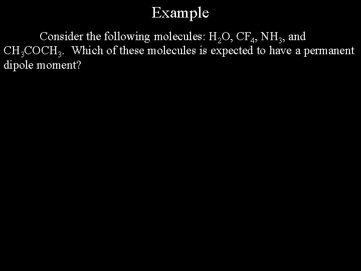 Example Consider the following molecules: H 2 O, CF 4, NH 3, and CH