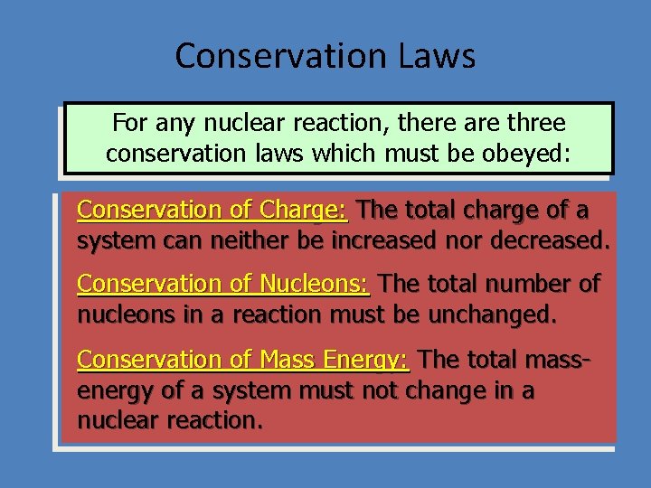 Conservation Laws For any nuclear reaction, there are three conservation laws which must be