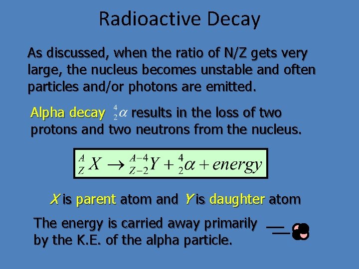 Radioactive Decay As discussed, when the ratio of N/Z gets very large, the nucleus