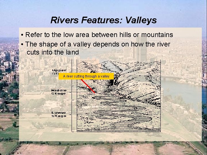 Rivers Features: Valleys • Refer to the low area between hills or mountains •