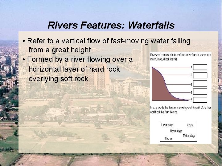 Rivers Features: Waterfalls • Refer to a vertical flow of fast-moving water falling from