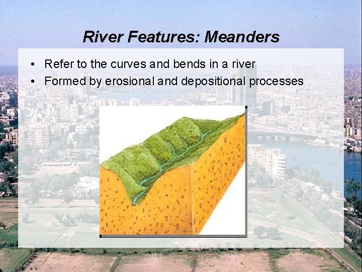 River Features: Meanders • Refer to the curves and bends in a river •