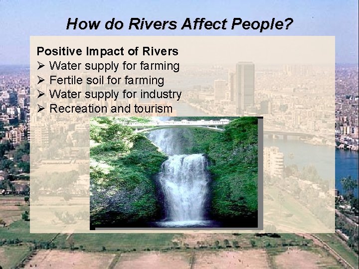 How do Rivers Affect People? Positive Impact of Rivers Ø Water supply for farming