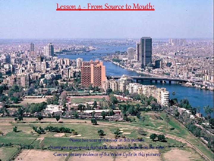 Lesson 4 - From Source to Mouth: • Name two uses of the river