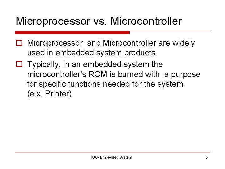 Microprocessor vs. Microcontroller o Microprocessor and Microcontroller are widely used in embedded system products.