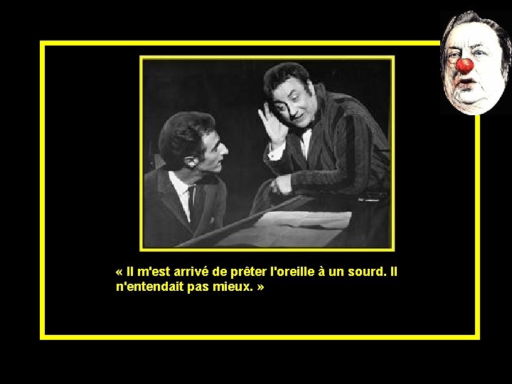  « Il m'est arrivé de prêter l'oreille à un sourd. Il n'entendait pas