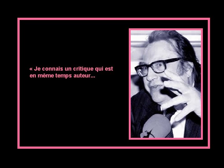  « Je connais un critique qui est en même temps auteur. . .