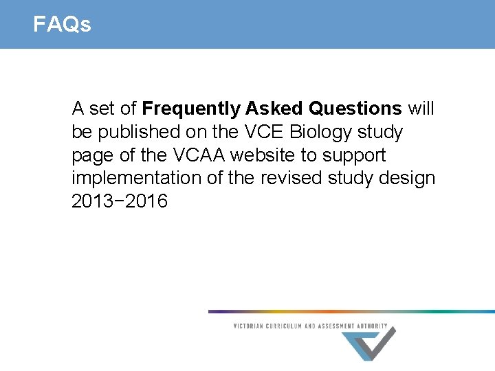 FAQs A set of Frequently Asked Questions will be published on the VCE Biology