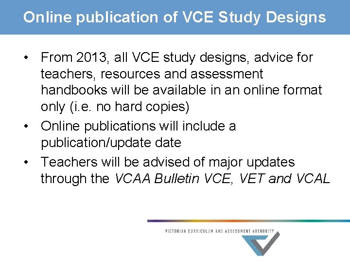 Online publication of VCE Study Designs • From 2013, all VCE study designs, advice