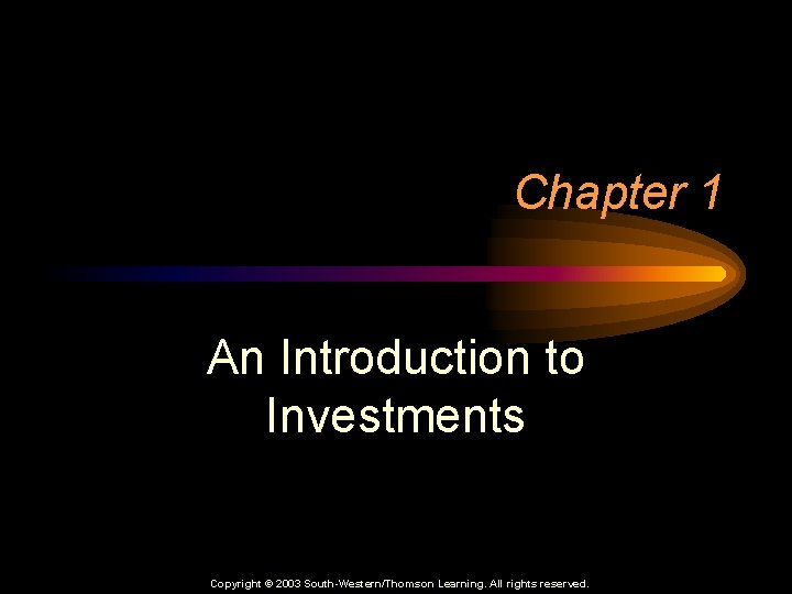 Chapter 1 An Introduction to Investments Copyright © 2003 South-Western/Thomson Learning. All rights reserved.