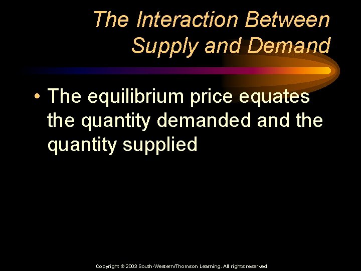 The Interaction Between Supply and Demand • The equilibrium price equates the quantity demanded