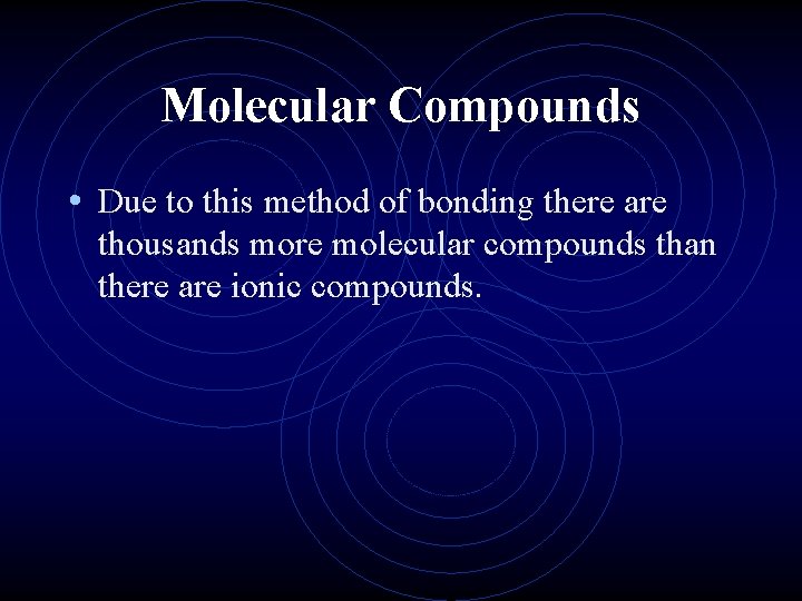 Molecular Compounds • Due to this method of bonding there are thousands more molecular