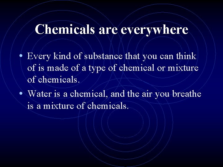 Chemicals are everywhere • Every kind of substance that you can think of is