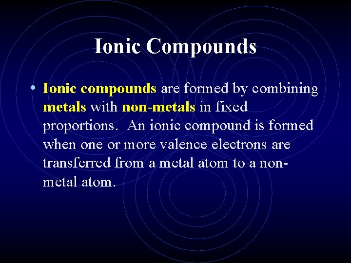 Ionic Compounds • Ionic compounds are formed by combining metals with non-metals in fixed
